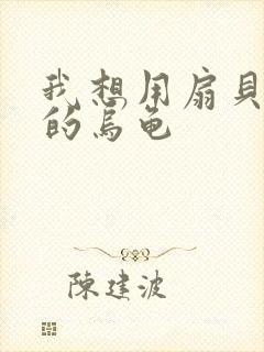 我想用扇贝夹你的乌龟