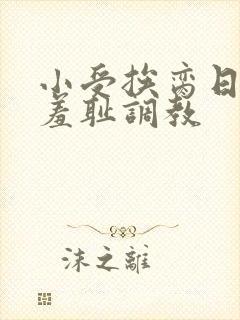 小受挨脔日常h羞耻调教