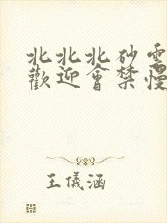 北北北砂云缨的欢迎会禁慢天堂