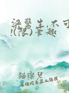 梁医生,不可以!(限)笔趣