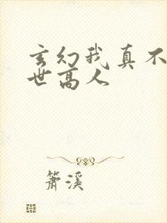 玄幻我真不是盖世高人