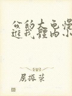 公的大龟慢慢挺进我体内小说