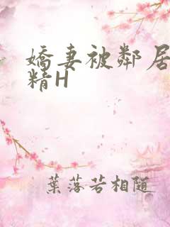 娇妻被邻居灌满精H