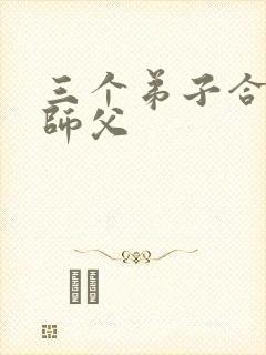 三个弟子合力弄师父