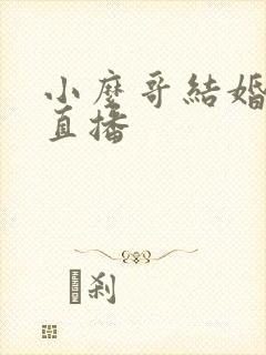 小么哥结婚视频直播