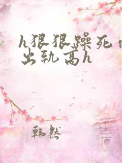 h狠狠躁死你h出轨高h