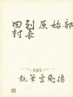 回到原始部落当村长