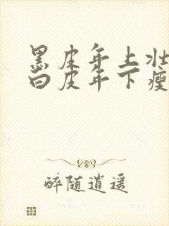 黑皮年上壮0和白皮年下瘦1