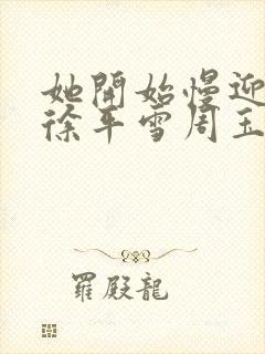 她开始慢迎迎合徐平雪周玉梅