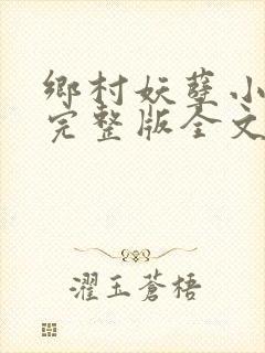 乡村妖孽小村医完整版全文免费阅读