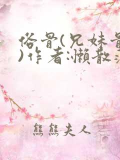 俗骨(兄妹骨科)作者:懒散蒲公英