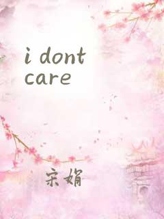 i dont care