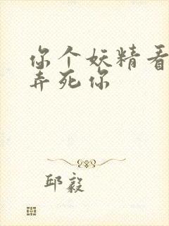 你个妖精看我不弄死你