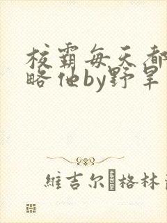 校霸每天都想攻略他by野旱烟