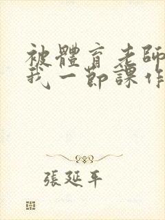 被体育老师c了我一节课作文