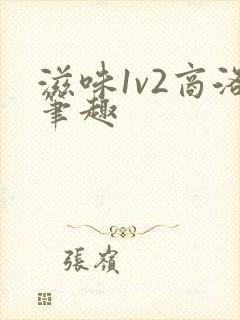 滋味1v2商洛笔趣