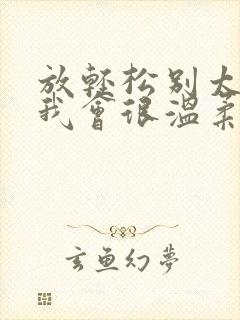 放轻松别太紧张我会很温柔的小说