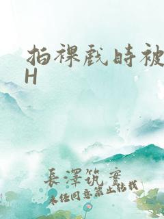 拍裸戏时被C了H