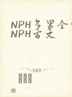 NPH多男全处NPH古文