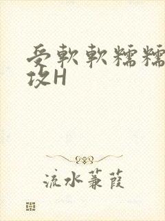受软软糯糯依赖攻H