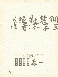《绝对禁锢》 作者:芥末三三