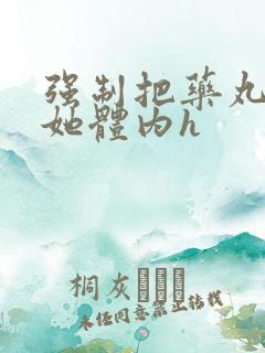 强制把药丸推进她体内h