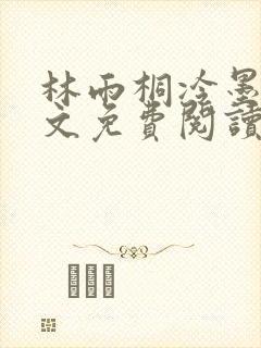 林雨桐冷墨寒全文免费阅读