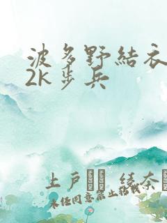 波多野结衣ed2k步兵