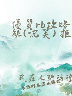 优质rb攻略系统(沉芙) 拒绝改写