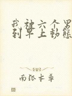 我被六个男人躁到早上动态图