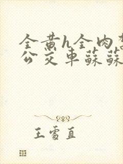 全黄h全肉禁乱公交车苏苏