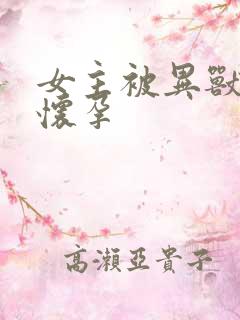 女主被异兽入侵怀孕