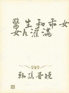 医生和乖女h攵女h灌满