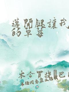 迈开腿让我桶你的草莓