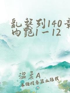 乱系列140章肉艳1一12