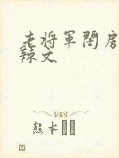 老将军闺房H肉辣文