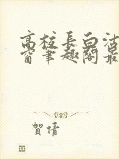 高校长白沽无弹窗笔趣阁最新章节