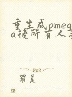 重生成omega后所有人争着要娶我