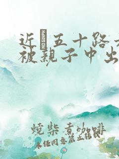 近親五十路六十被亲子中出