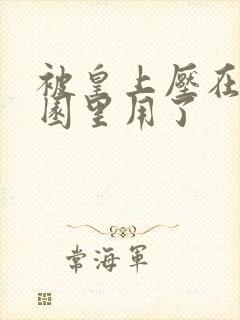 被皇上压在御花园里用了