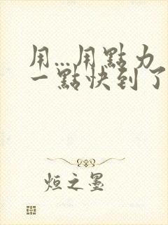 用...用点力一点快到了