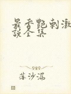 最香艳刺激的小说全集