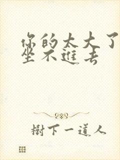 你的太大了老师坐不进去