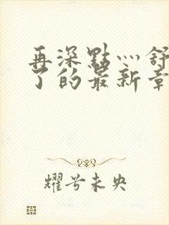 再深点灬舒服灬了的最新章节