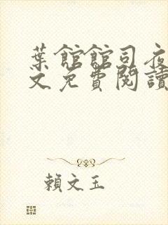 叶馆馆司夜寒全文免费阅读