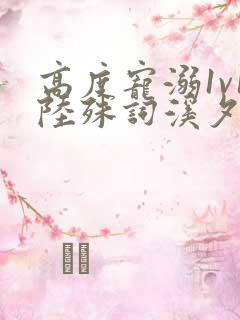 高度宠溺1v1陆殊词溪夕汐