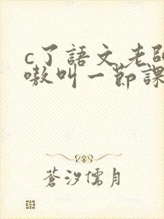 c了语文老师嗷嗷叫一节课作文