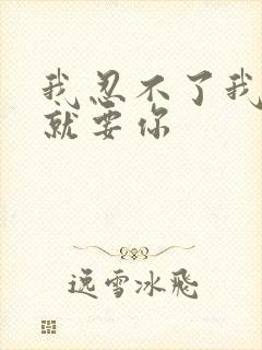 我忍不了我现在就要你