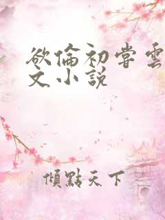 欲伦初尝云雨全文小说