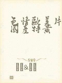 色情欧美片午夜国产特黄